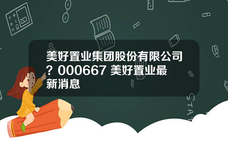 美好置业集团股份有限公司？000667 美好置业最新消息